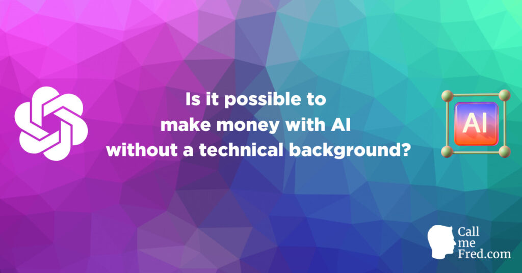 Is it possible to make money with AI without a technical background?