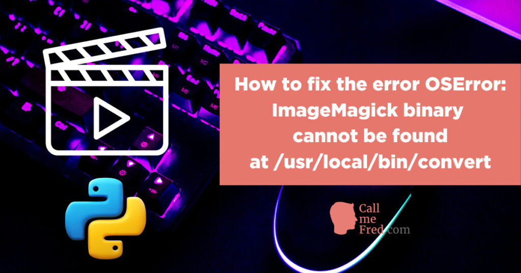 How to fix the error OSError: ImageMagick binary cannot be found at /usr/local/bin/convert